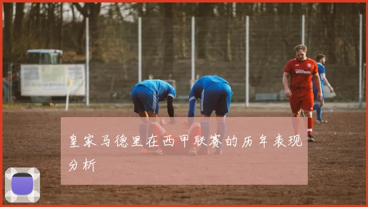 皇家马德里在西甲联赛的历年表现分析