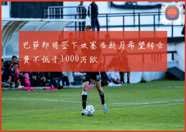 巴萨即将签下坎塞洛新月希望转会费不低于1000万欧