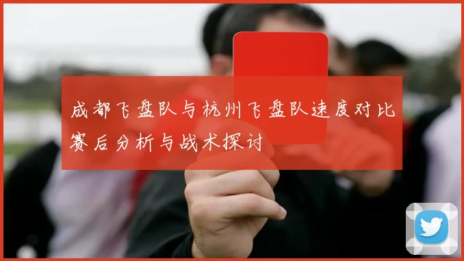 成都飞盘队与杭州飞盘队速度对比赛后分析与战术探讨