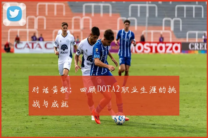 对话黄敏：回顾DOTA2职业生涯的挑战与成就