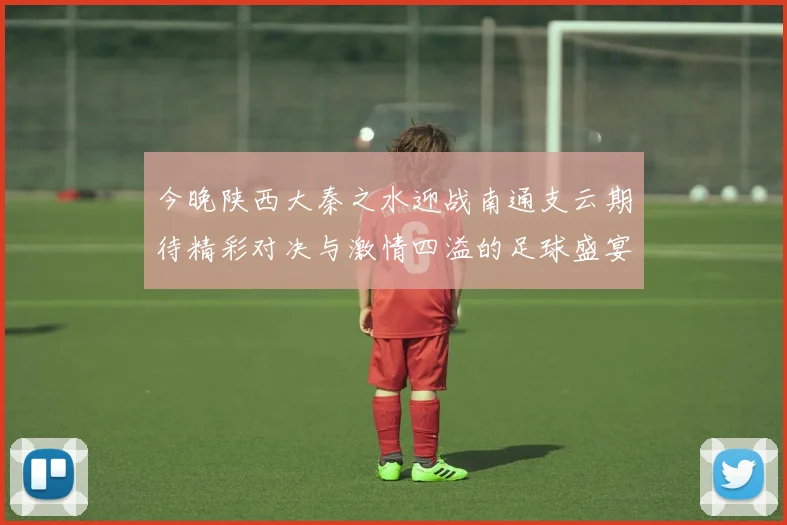 今晚陕西大秦之水迎战南通支云期待精彩对决与激情四溢的足球盛宴