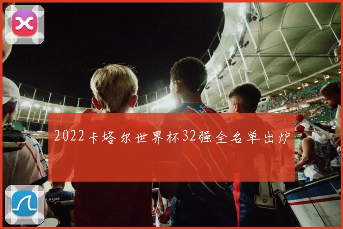 2022卡塔尔世界杯32强全名单出炉